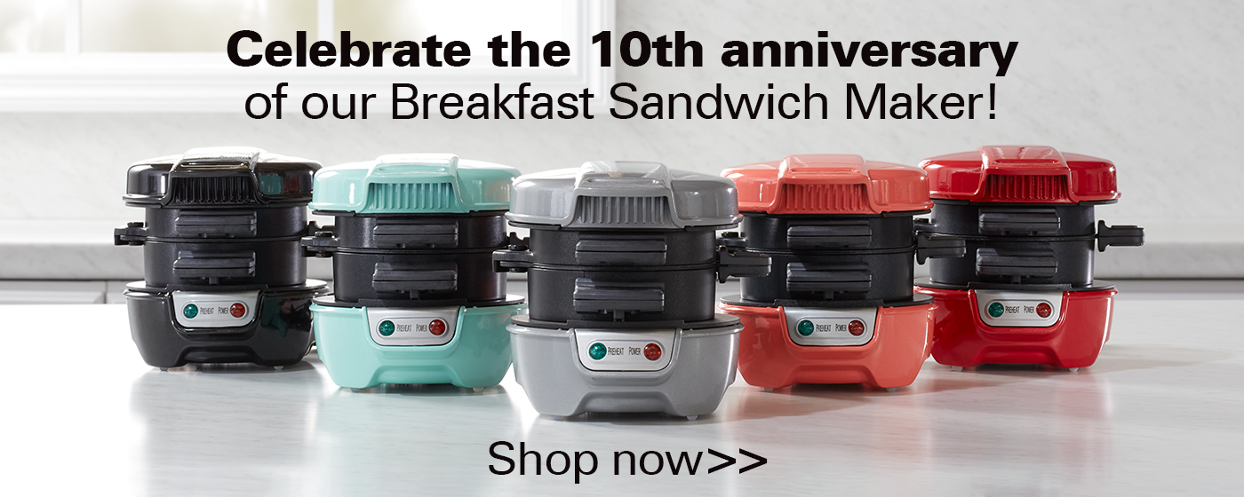 Celebrate the 10th anniversary of our Breakfast Sandwich Maker. Click here to shop now.